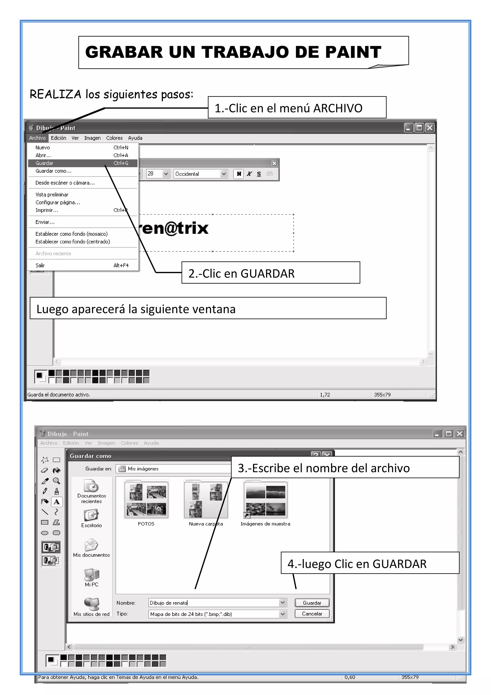 50
REALIZA los siguientes pasos:
GRABAR UN TRABAJO DE PAINT
1.-Clic en el menú ARCHIVO
2.-Clic en GUARDAR
Luego aparecerá la siguiente ventana
3.-Escribe el nombre del archivo
4.-luego Clic en GUARDAR
 