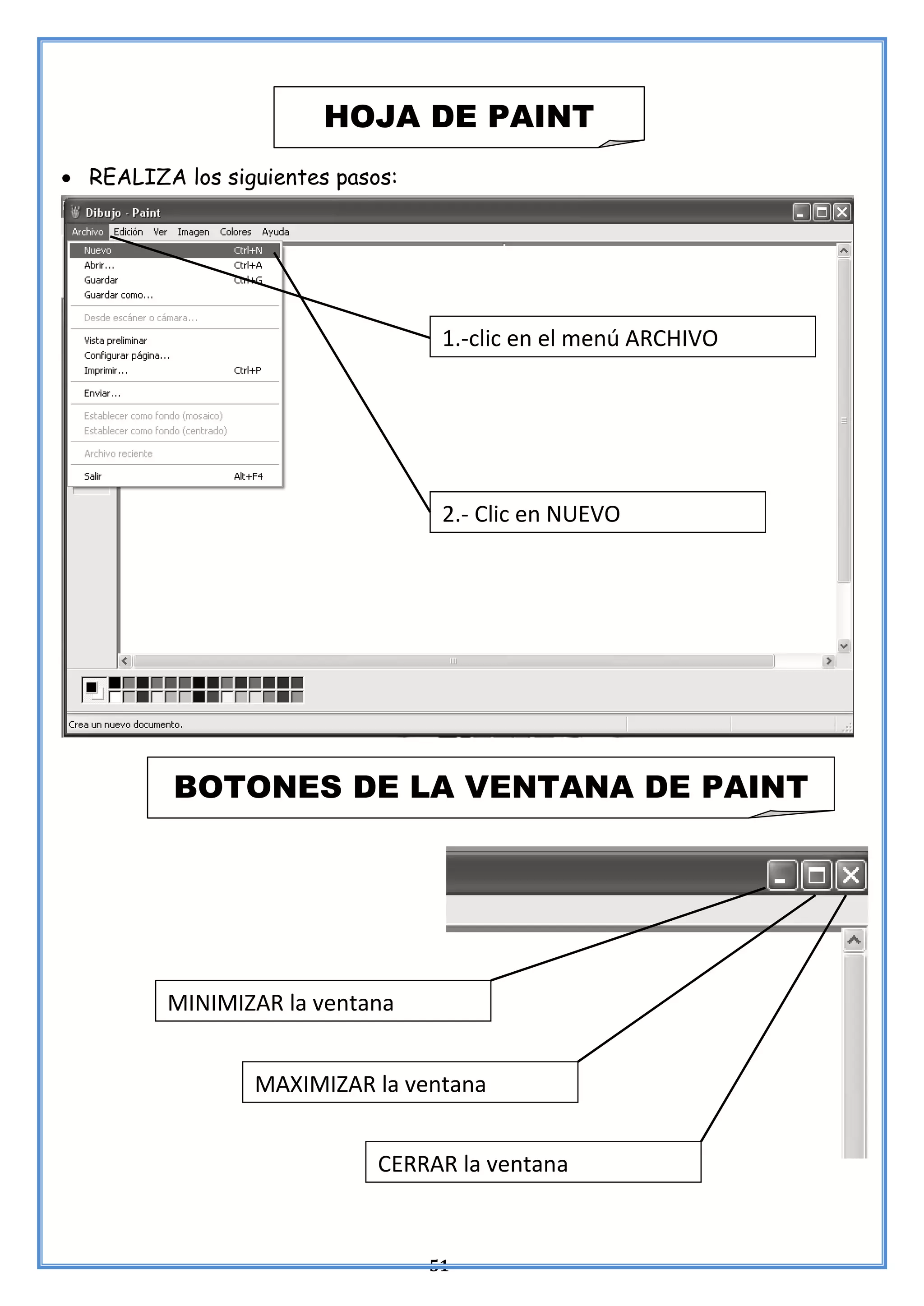 51
• REALIZA los siguientes pasos:
HOJA DE PAINT
1.-clic en el menú ARCHIVO
2.- Clic en NUEVO
BOTONES DE LA VENTANA DE PAINT
MINIMIZAR la ventana
MAXIMIZAR la ventana
CERRAR la ventana
 