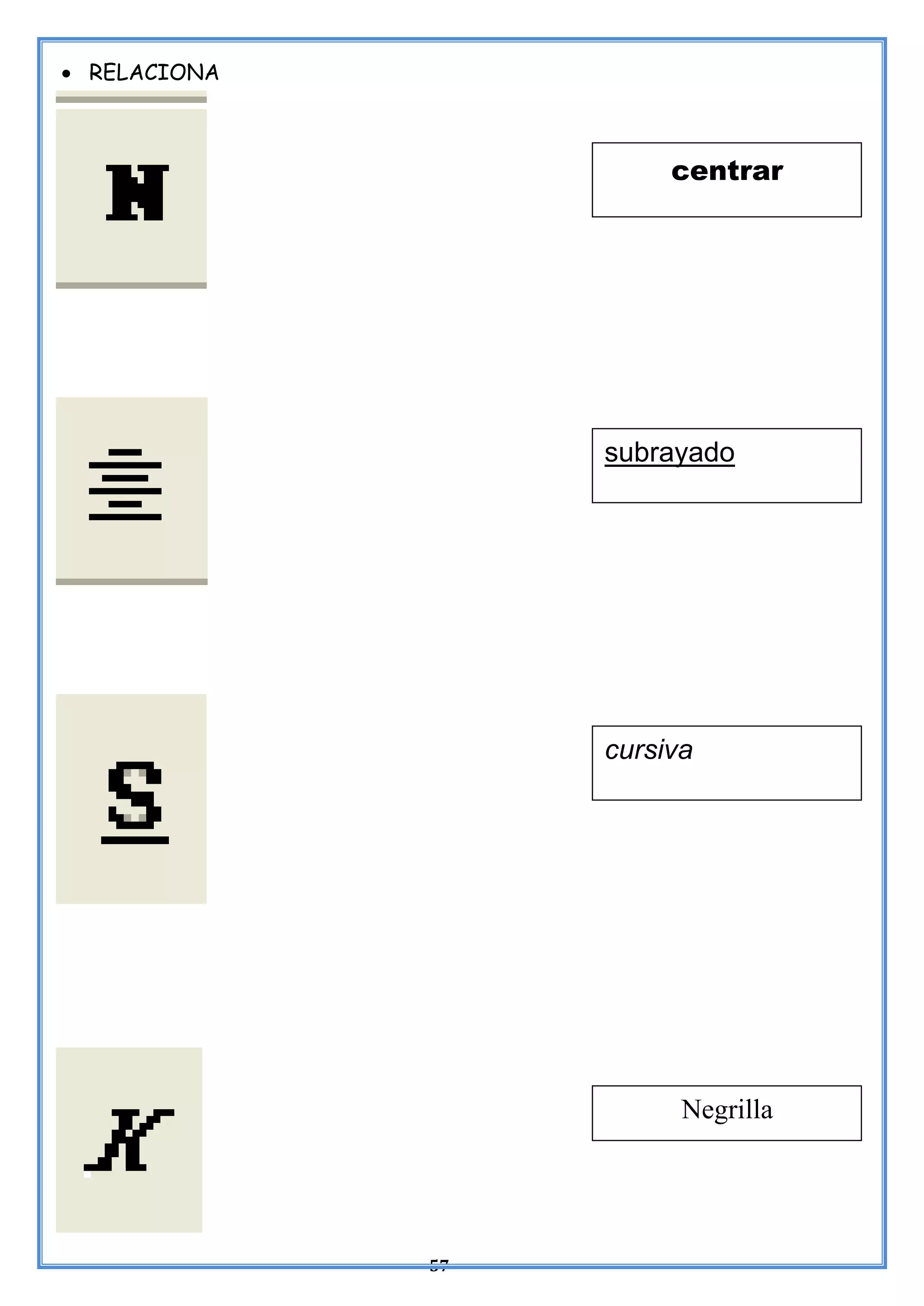 57
• RELACIONA
centrar
subrayado
cursiva
Negrilla
 