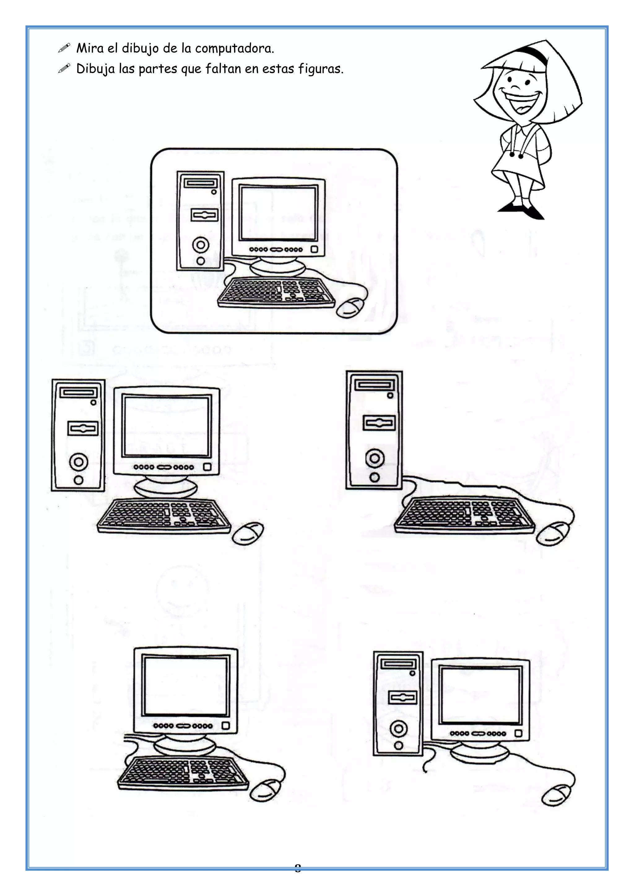 8
 Mira el dibujo de la computadora.
 Dibuja las partes que faltan en estas figuras.
 