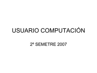USUARIO COMPUTACIÓN

    2º SEMETRE 2007
 