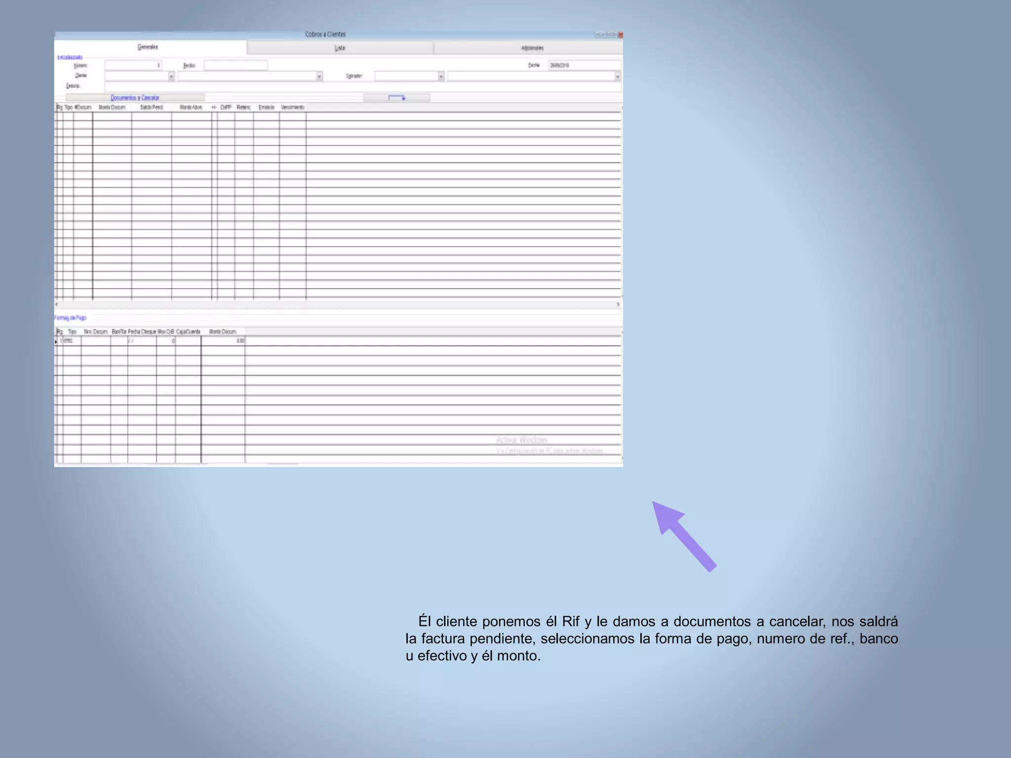 Él cliente ponemos él Rif y le damos a documentos a cancelar, nos saldrá
la factura pendiente, seleccionamos la forma de pago, numero de ref., banco
u efectivo y él monto.
 