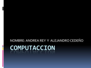 COMPUTACCION NOMBRE: ANDREA REY  Y  ALEJANDRO CEDEÑO 