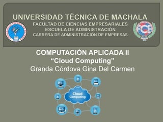 COMPUTACIÓN APLICADA II
“Cloud Computing”
Granda Córdova Gina Del Carmen
 