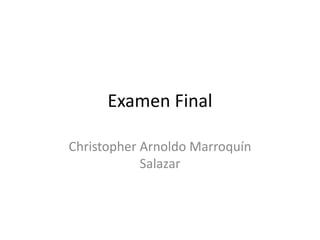 Examen Final
Christopher Arnoldo Marroquín
Salazar
 