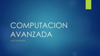 COMPUTACION
AVANZADA
LUIS TOAPANTA
 
