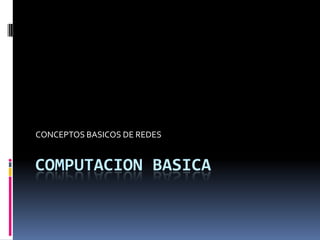 COMPUTACION BASICA	 CONCEPTOS BASICOS DE REDES 