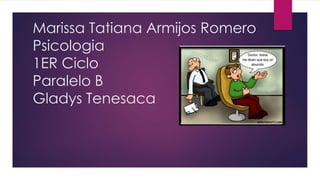 Marissa Tatiana Armijos Romero
Psicologia
1ER Ciclo
Paralelo B
Gladys Tenesaca
 