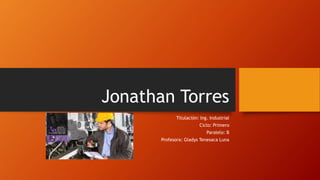 Jonathan Torres
Titulación: Ing. Industrial
Ciclo: Primero
Paralelo: B
Profesora: Gladys Tenesaca Luna
 