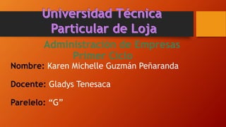 Administración de Empresas
Primer Ciclo
Nombre: Karen Michelle Guzmán Peñaranda
Docente: Gladys Tenesaca
Parelelo: “G”
 