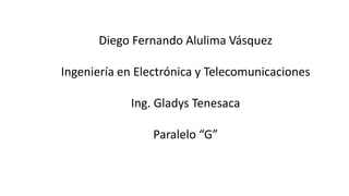 Diego Fernando Alulima Vásquez
Ingeniería en Electrónica y Telecomunicaciones
Ing. Gladys Tenesaca
Paralelo “G”
 