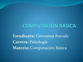 Estudiante: Geovanna Arevalo
Carrera: Psicología
Materia: Computación Básica
 
