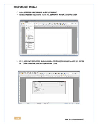 COMPUTACION BASICA II
ING. ALEXANDRA SHIGUE
116
 PARA AGREGAR UNA TABLA EN NUESTRO TRABAJO
 REALIZAMOS LOS SIGUIENTES PASOS TAL COMO NOS INDICA ACONTINUACIÓN
 EN EL SIGUIENTE RECUADRO QUE APARECE A CONTINUACIÓN INGRESAMOS LOS DATOS
DE CÓMO QUERRAMOS INGRESAR NUESTRA TABLA.
 