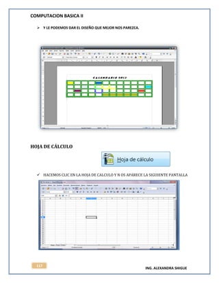 COMPUTACION BASICA II
ING. ALEXANDRA SHIGUE
117
 Y LE PODEMOS DAR EL DISEÑO QUE MEJOR NOS PAREZCA.
HOJA DE CÁLCULO
 HACEMOS CLIC EN LA HOJA DE CALCULO Y N OS APARECE LA SIGUIENTE PANTALLA
 