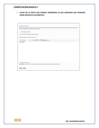 COMPUTACION BASICA II
ING. ALEXANDRA SHIGUE
41
 LUEGO EN LA VENTA QUE APARECE ESCRIBIMOS LO QUE DESEAMOS QUE APAREZCA
COMO RESPUESTA AUTOMÁTICA.
 
