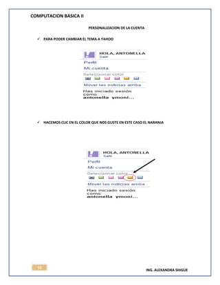 COMPUTACION BASICA II
ING. ALEXANDRA SHIGUE
55
PERSONALIZACION DE LA CUENTA
 PARA PODER CAMBIAR EL TEMA A YAHOO
 HACEMOS CLIC EN EL COLOR QUE NOS GUSTE EN ESTE CASO EL NARANJA
 