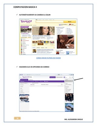 COMPUTACION BASICA II
ING. ALEXANDRA SHIGUE
56
 AUTOMÁTICAMENTE SE CAMBIA EL COLOR
COMO CREAR FILTROS EN YAHOO
 HACEMOS CLIC EN OPCIONES DE CORREO
 