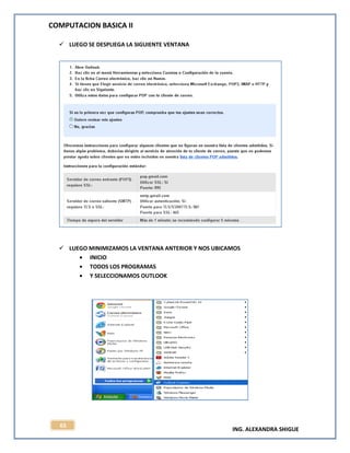 COMPUTACION BASICA II
ING. ALEXANDRA SHIGUE
65
 LUEGO SE DESPLIEGA LA SIGUIENTE VENTANA
 LUEGO MINIMIZAMOS LA VENTANA ANTERIOR Y NOS UBICAMOS
INICIO
TODOS LOS PROGRAMAS
Y SELECCIONAMOS OUTLOOK
 