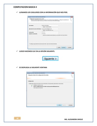 COMPUTACION BASICA II
ING. ALEXANDRA SHIGUE
68
 LLENAMOS LOS CASILLEROS CON LA INFORMACIÓN QUE NOS PIDE.
 LUEGO HACEMOS CLIC EN LA OPCIÓN SIGUIENTE.
 SE DESPLIEGA LA SIGUIENTE VENTANA
 