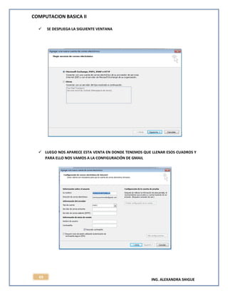 COMPUTACION BASICA II
ING. ALEXANDRA SHIGUE
69
 SE DESPLIEGA LA SIGUIENTE VENTANA
 LUEGO NOS APARECE ESTA VENTA EN DONDE TENEMOS QUE LLENAR ESOS CUADROS Y
PARA ELLO NOS VAMOS A LA CONFIGURACIÓN DE GMAIL
 