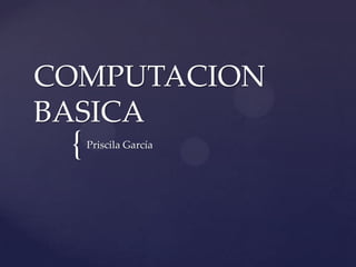 {
COMPUTACION
BASICA
Priscila García
 
