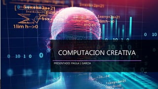 COMPUTACION CREATIVA
PRESENTADO: PAULA L GARCIA
 