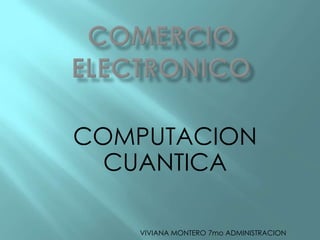 COMPUTACION
  CUANTICA

   VIVIANA MONTERO 7mo ADMINISTRACION
 