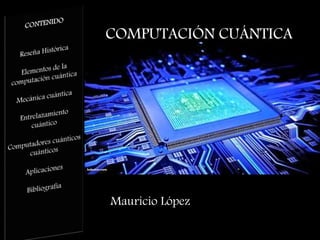 Mauricio López
COMPUTACIÓN CUÁNTICA
 