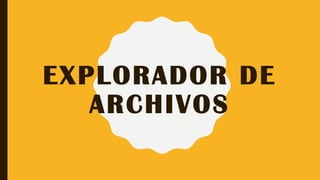 EXPLORADOR DE
ARCHIVOS
 
