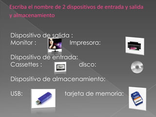 Dispositivo de salida :
Monitor :            Impresora:

Dispositivo de entrada:
Cassettes :             disco:

Dispositivo de almacenamiento:

USB:              tarjeta de memoria:
 