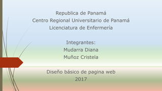 Republica de Panamá
Centro Regional Universitario de Panamá
Licenciatura de Enfermería
Integrantes:
Mudarra Diana
Muñoz Cristela
Diseño básico de pagina web
2017
 