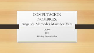 COMPUTACION
NOMBRES:
Angélica Mercedes Martínez Vera
CICLO:
2DO
LIC: Ing. Fanny Cevallos
 