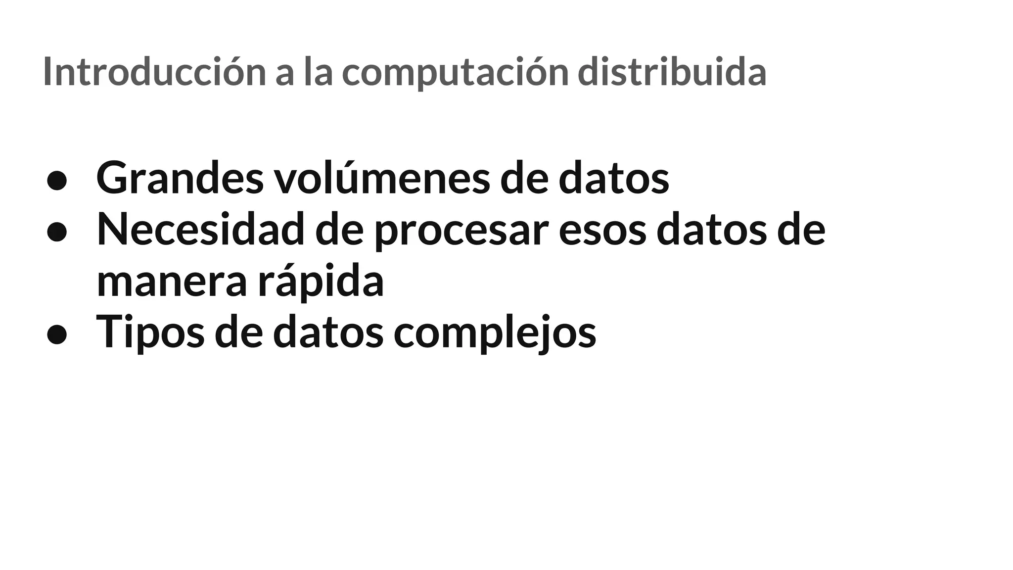 Introducción a la computación distribuida
● Grandes volúmenes de datos
● Necesidad de procesar esos datos de
manera rápida
● Tipos de datos complejos
 