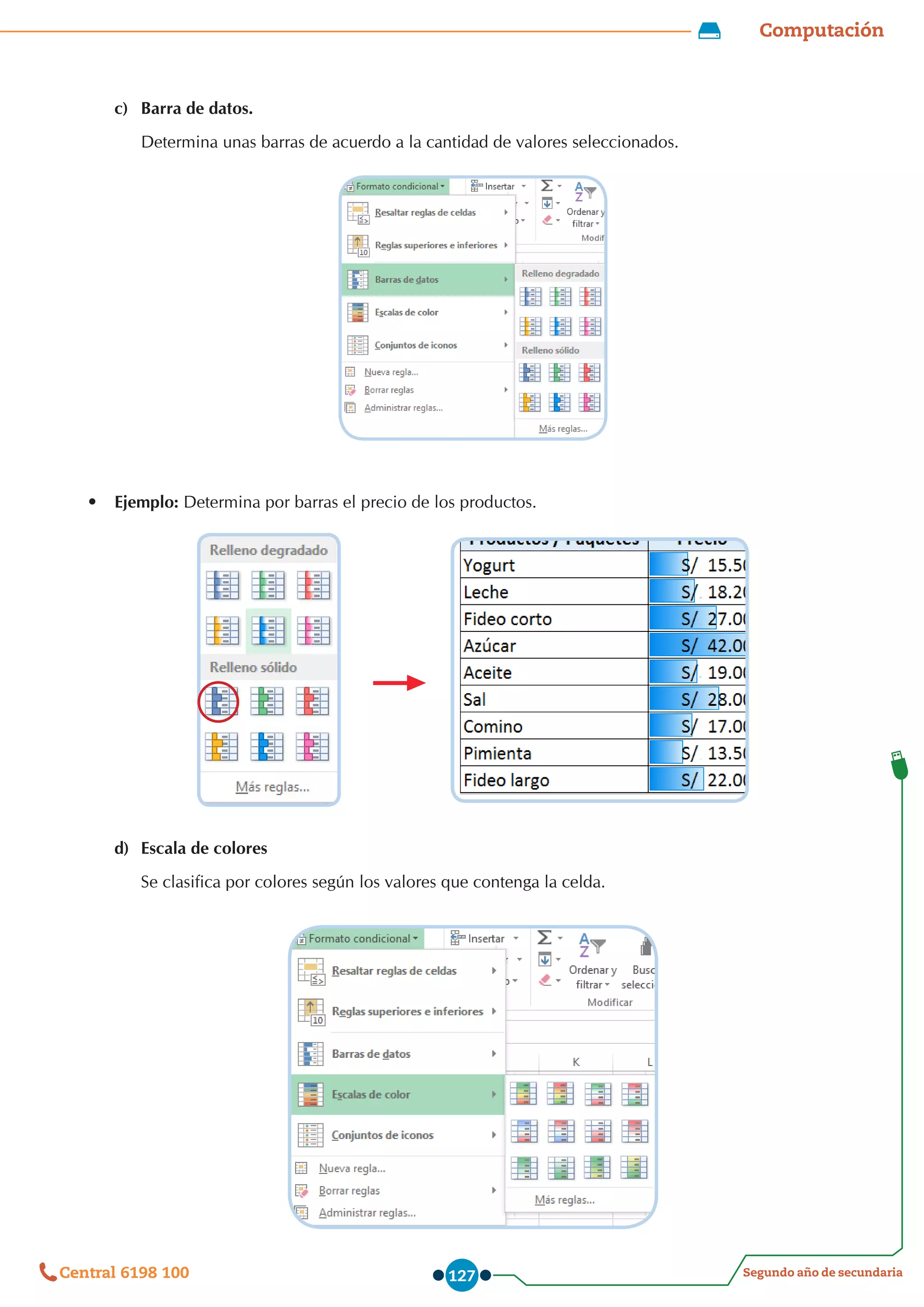 Computación
Segundo año de secundaria
Central 6198 100 127
c)	 Barra de datos.
Determina unas barras de acuerdo a la cantidad de valores seleccionados.
•	 Ejemplo: Determina por barras el precio de los productos.
d)	 Escala de colores
Se clasifica por colores según los valores que contenga la celda.
 