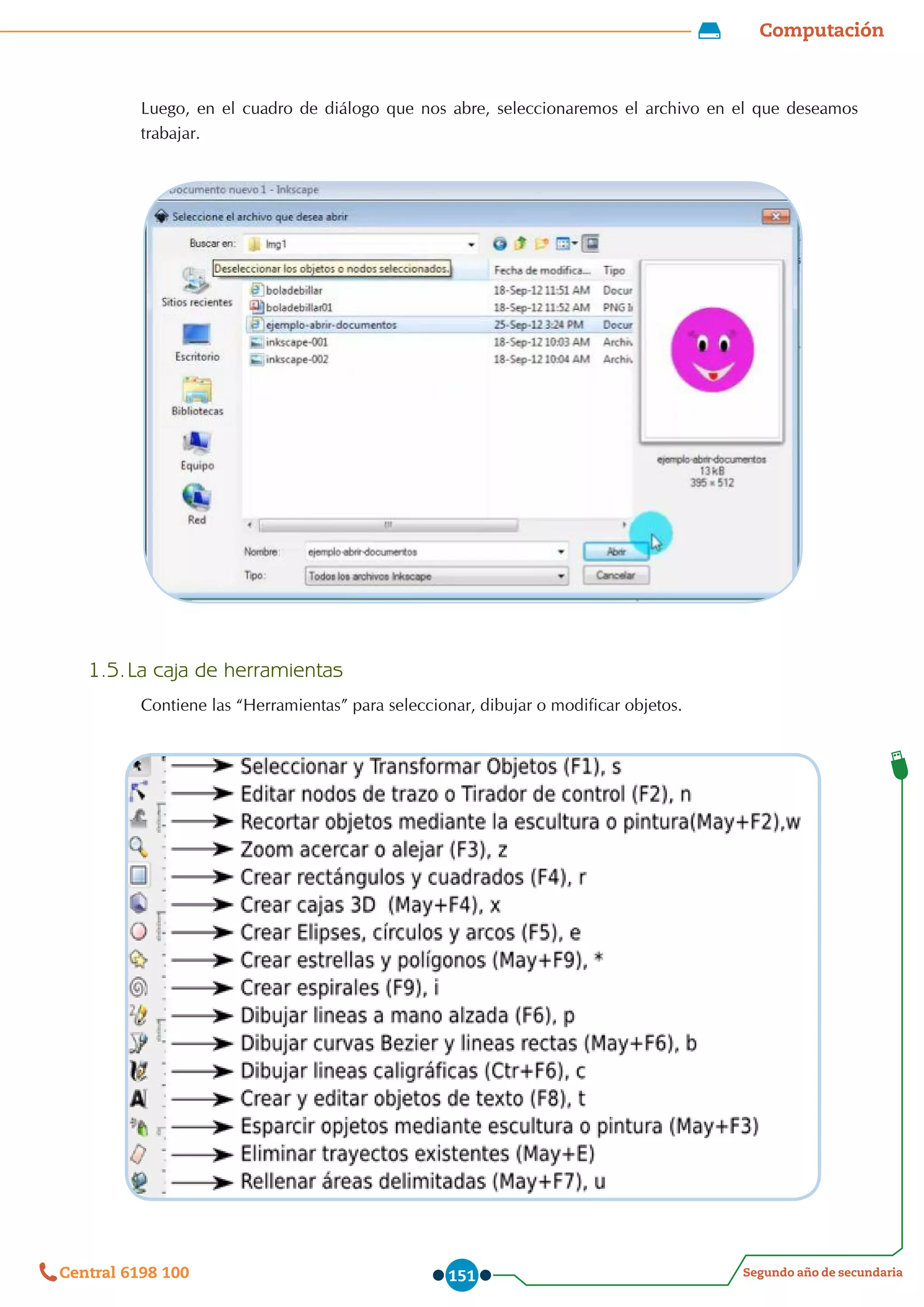 Computación
Segundo año de secundaria
Central 6198 100 151
Luego, en el cuadro de diálogo que nos abre, seleccionaremos el archivo en el que deseamos
trabajar.
1.5.	La caja de herramientas
Contiene las “Herramientas” para seleccionar, dibujar o modificar objetos.
 