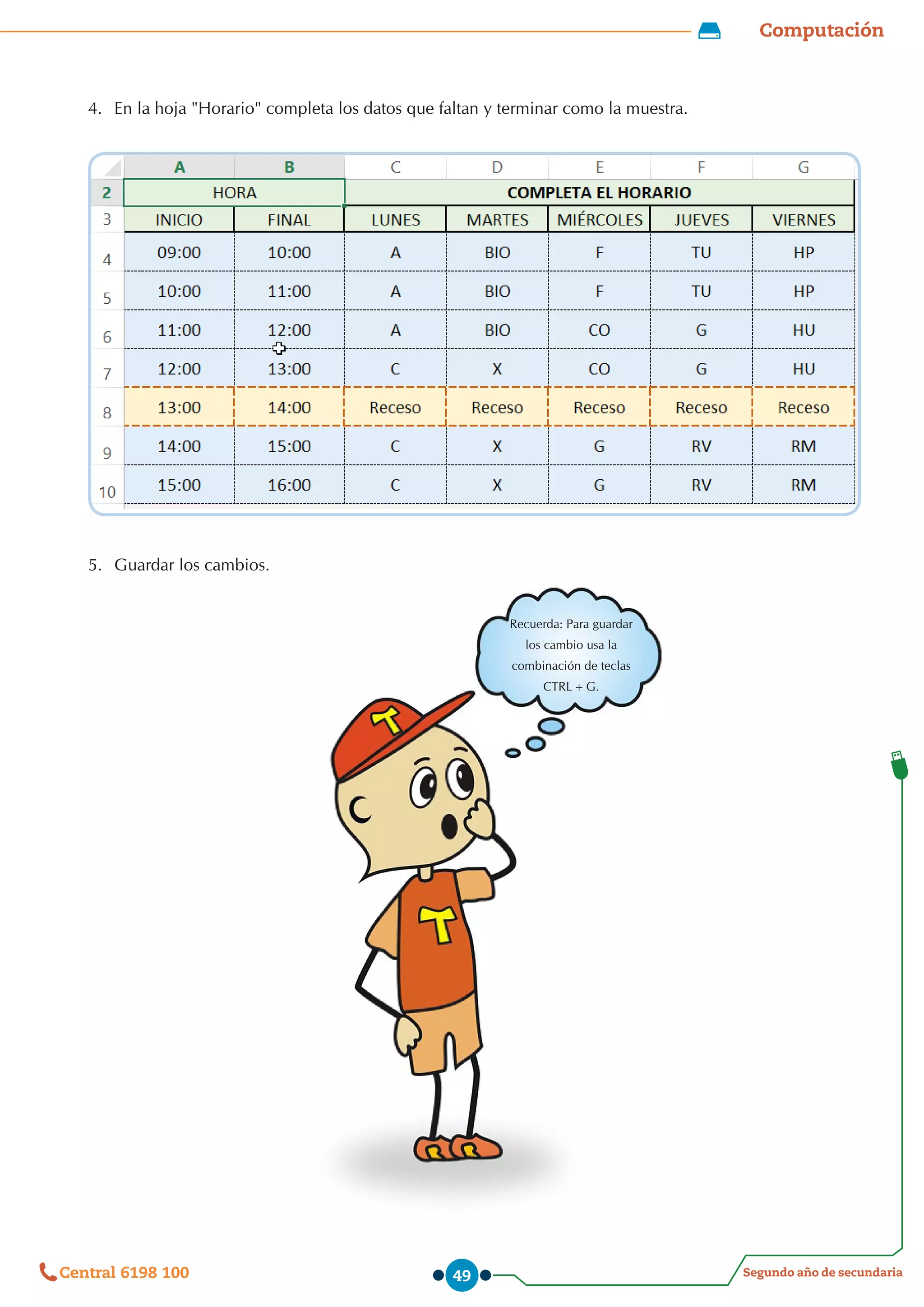 Computación
Segundo año de secundaria
Central 6198 100 49
4.	 En la hoja "Horario" completa los datos que faltan y terminar como la muestra.
5.	 Guardar los cambios.
Recuerda: Para guardar
los cambio usa la
combinación de teclas
CTRL+G.
 