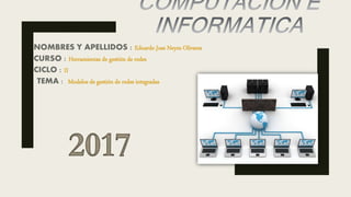 NOMBRES Y APELLIDOS : Eduardo Jose Neyra Olivares
CURSO : Herramientas de gestión de redes
CICLO : II
TEMA : Modelos de gestión de redes integradas
 