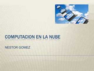 COMPUTACION EN LA NUBE NESTOR GOMEZ 