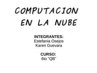 COMPUTACIONCOMPUTACION
EN LA NUBEEN LA NUBE
INTEGRANTES:
Estefania Osejos
Karen Guevara
CURSO:
6to “QB”
 