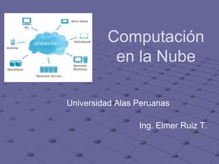 Computación
en la Nube
Universidad Alas Peruanas
Ing. Elmer Ruiz T.
 