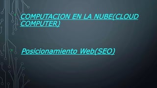 COMPUTACION EN LA NUBE(CLOUD 
COMPUTER) 
Posicionamiento Web(SEO) 
* 
* 
 