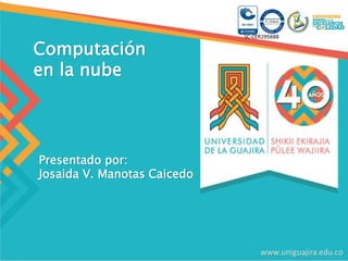 Computación
en la nube
Presentado por:
Josaida V. Manotas Caicedo
 