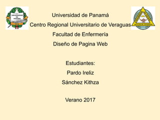 Universidad de Panamá
Centro Regional Universitario de Veraguas
Facultad de Enfermería
Diseño de Pagina Web
Estudiantes:
Pardo Ireliz
Sánchez Kithza
Verano 2017
 