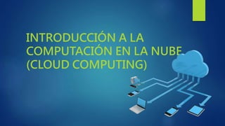 INTRODUCCIÓN A LA
COMPUTACIÓN EN LA NUBE
(CLOUD COMPUTING)
 