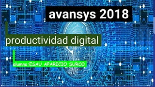 avansys 2018
productividad digital
alumno:ESAU APARICIO SURCO
 