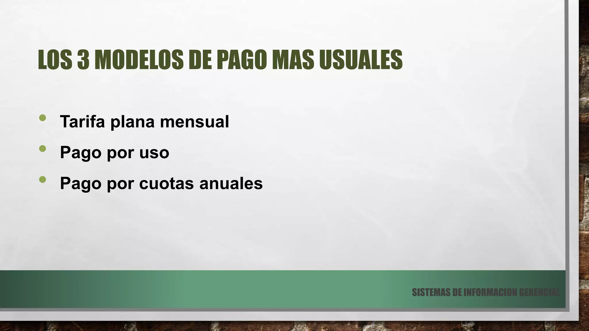 LOS 3 MODELOS DE PAGO MAS USUALES
• Tarifa plana mensual
• Pago por uso
• Pago por cuotas anuales
SISTEMAS DE INFORMACION GERENCIAL
 