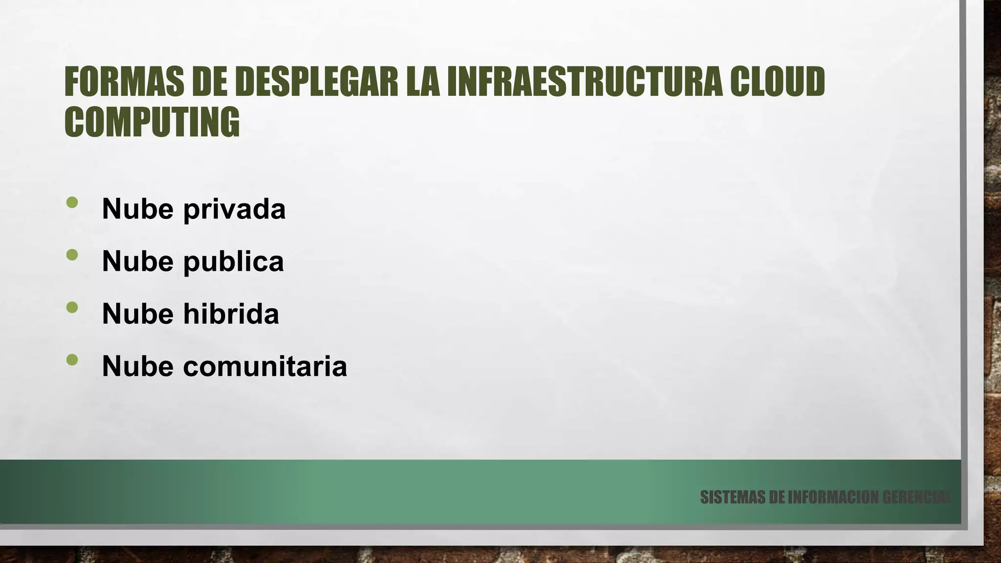 FORMAS DE DESPLEGAR LA INFRAESTRUCTURA CLOUD
COMPUTING
• Nube privada
• Nube publica
• Nube hibrida
• Nube comunitaria
SISTEMAS DE INFORMACION GERENCIAL
 