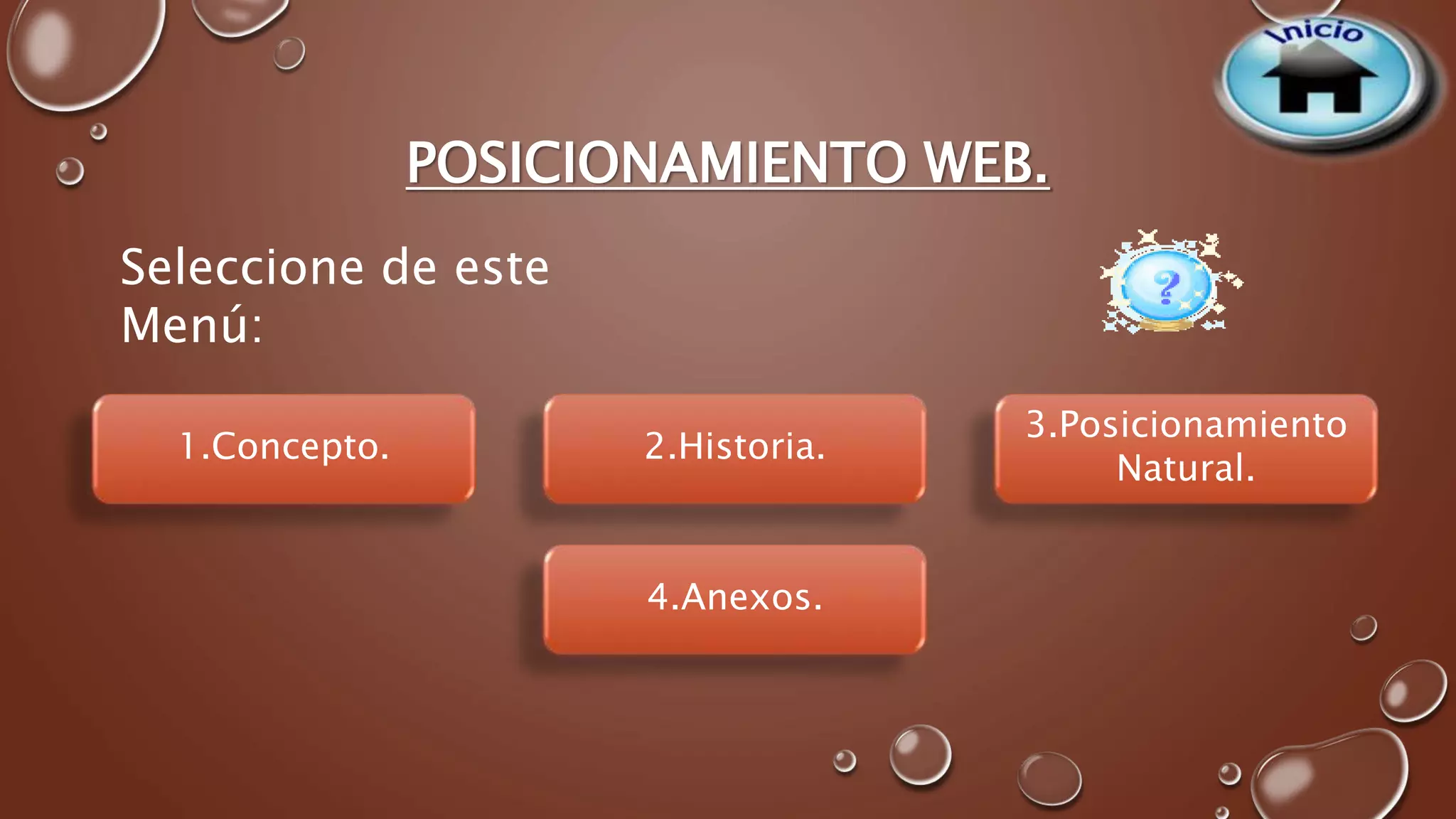POSICIONAMIENTO WEB. 
Seleccione de este 
Menú: 
1.Concepto. 
4.Anexos. 
3.Posicionamiento 
Natural. 
2.Historia. 
 