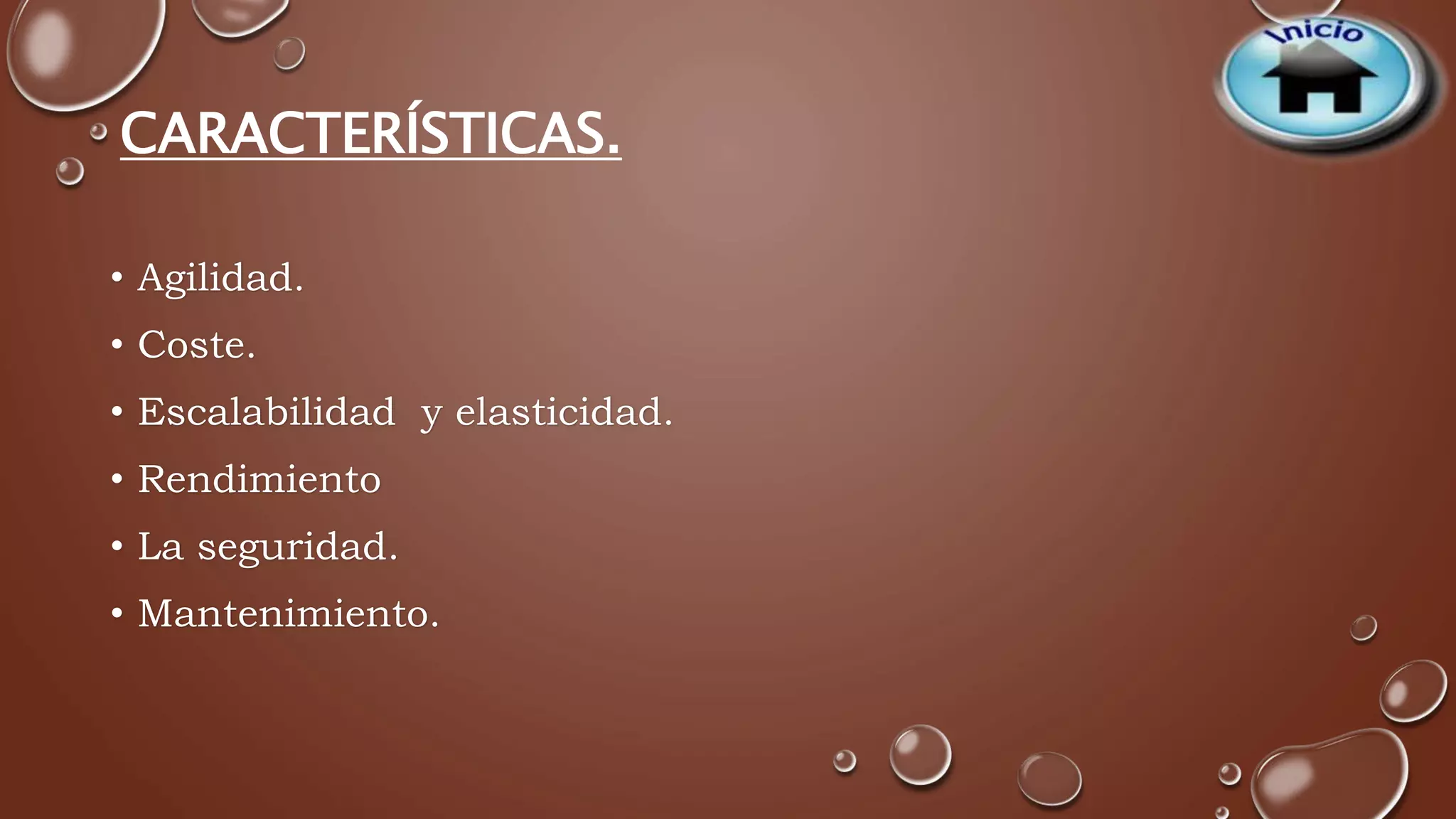CARACTERÍSTICAS. 
• Agilidad. 
• Coste. 
• Escalabilidad y elasticidad. 
• Rendimiento 
• La seguridad. 
• Mantenimiento. 
 