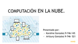 COMPUTACIÓN EN LA NUBE.
Presentado por:
- Karoline Gonzalez 9-746-145
- Aritzury Gonzalez 9-746- 521
 